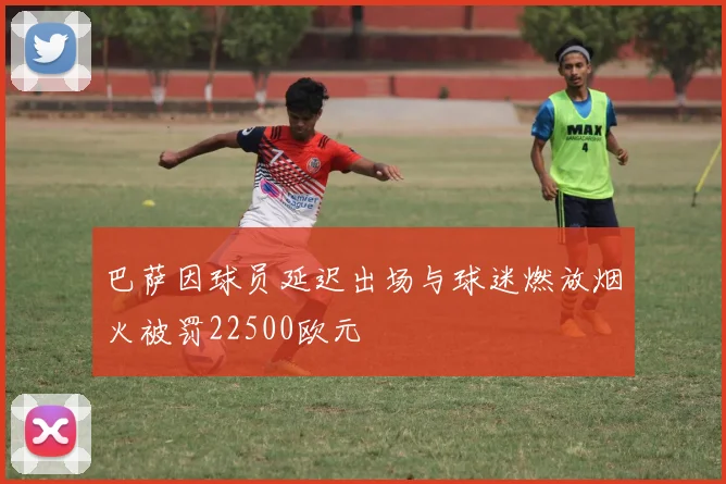 巴萨因球员延迟出场与球迷燃放烟火被罚22500欧元