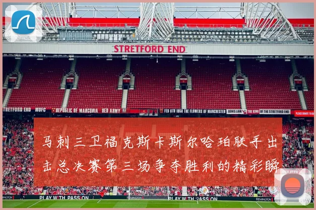 马刺三卫福克斯卡斯尔哈珀联手出击总决赛第三场争夺胜利的精彩瞬间