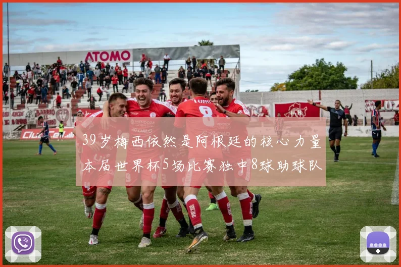 39岁梅西依然是阿根廷的核心力量本届世界杯5场比赛独中8球助球队狂轰14球