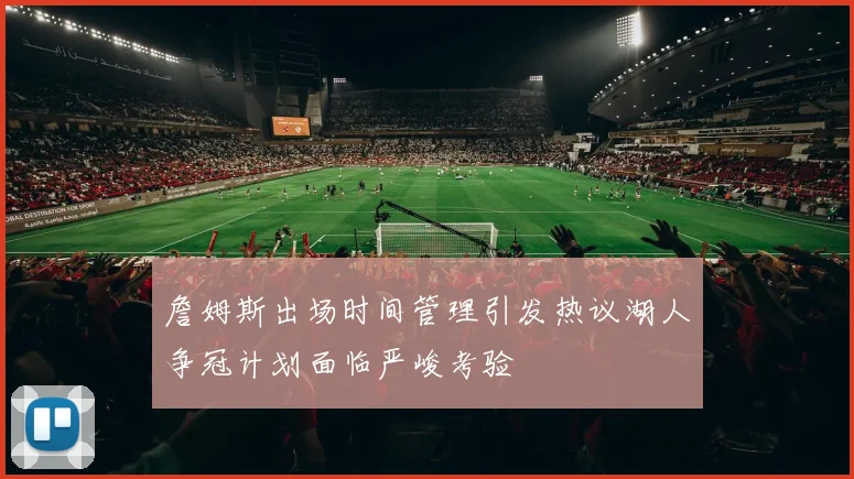 詹姆斯出场时间管理引发热议湖人争冠计划面临严峻考验