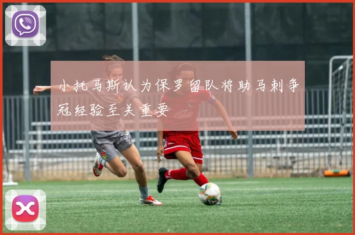 小托马斯认为保罗留队将助马刺争冠经验至关重要