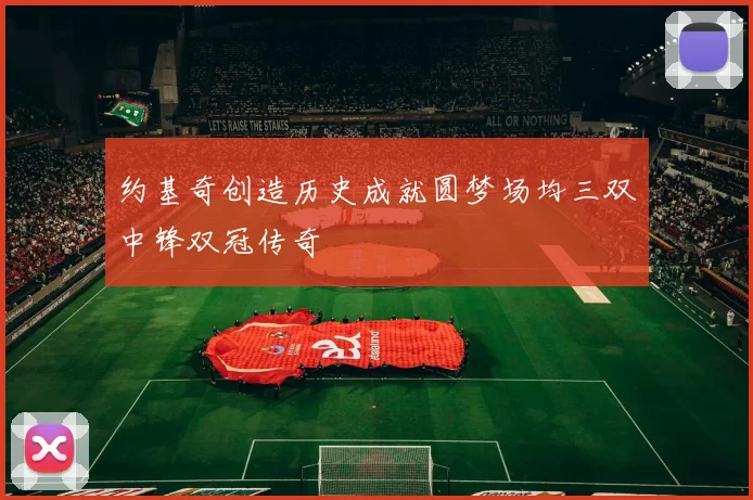 约基奇创造历史成就圆梦场均三双中锋双冠传奇