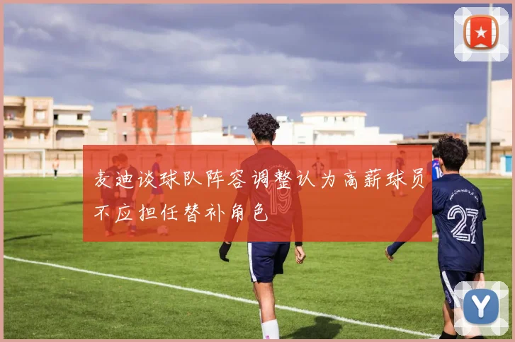 麦迪谈球队阵容调整认为高薪球员不应担任替补角色