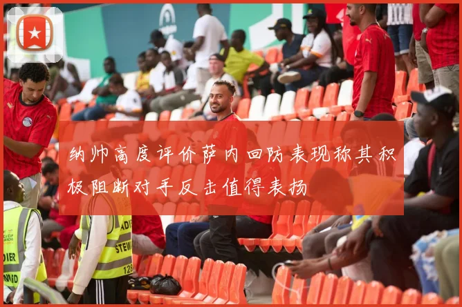 纳帅高度评价萨内回防表现称其积极阻断对手反击值得表扬