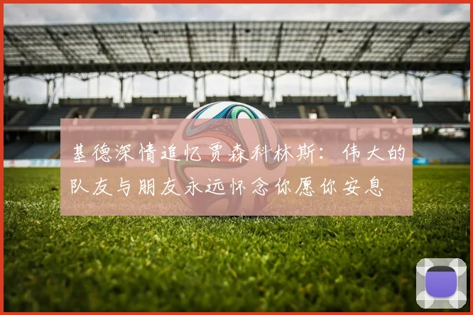 基德深情追忆贾森科林斯：伟大的队友与朋友永远怀念你愿你安息