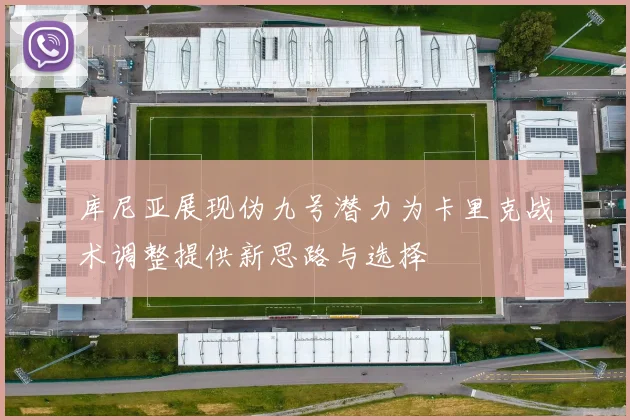 库尼亚展现伪九号潜力为卡里克战术调整提供新思路与选择