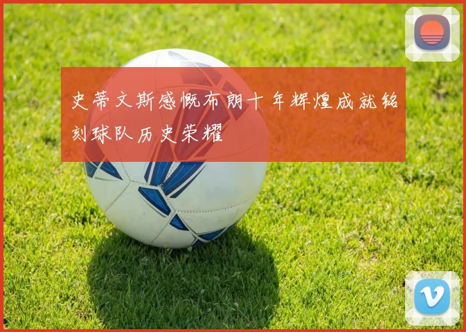 史蒂文斯感慨布朗十年辉煌成就铭刻球队历史荣耀